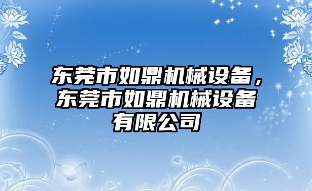 東莞市如鼎機(jī)械設(shè)備，東莞市如鼎機(jī)械設(shè)備有限公司