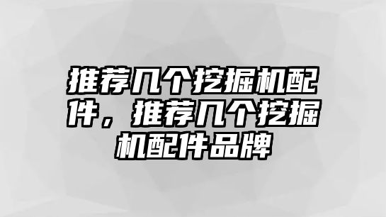 推薦幾個挖掘機配件，推薦幾個挖掘機配件品牌