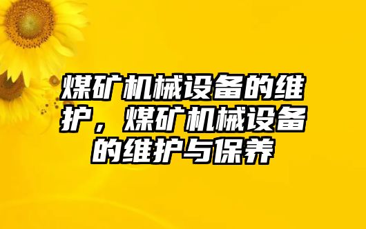 煤礦機械設(shè)備的維護，煤礦機械設(shè)備的維護與保養(yǎng)