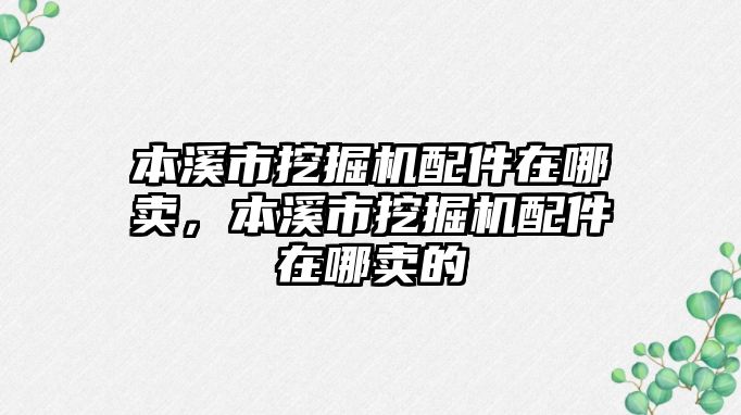 本溪市挖掘機(jī)配件在哪賣，本溪市挖掘機(jī)配件在哪賣的