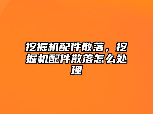 挖掘機配件散落，挖掘機配件散落怎么處理