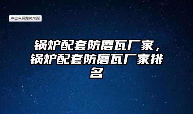 鍋爐配套防磨瓦廠家，鍋爐配套防磨瓦廠家排名