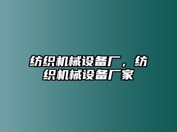 紡織機械設備廠，紡織機械設備廠家