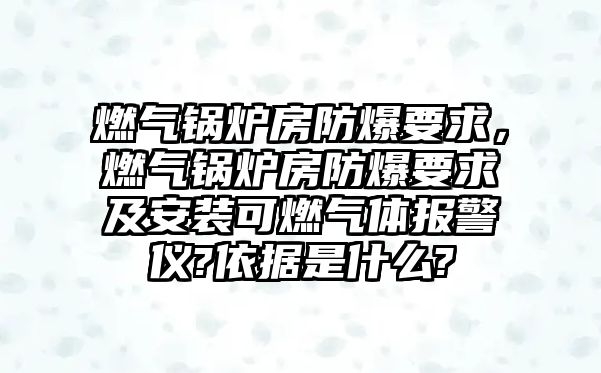 燃氣鍋爐房防爆要求，燃氣鍋爐房防爆要求及安裝可燃氣體報警儀?依據(jù)是什么?