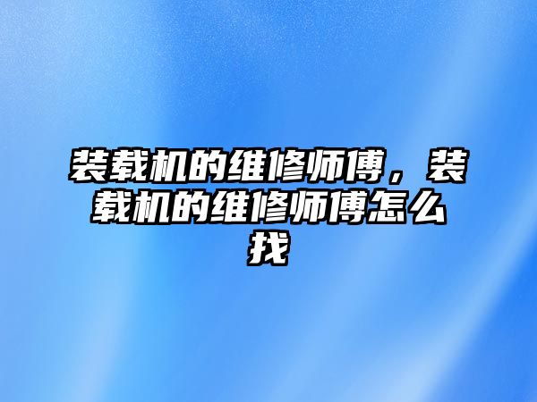 裝載機的維修師傅，裝載機的維修師傅怎么找