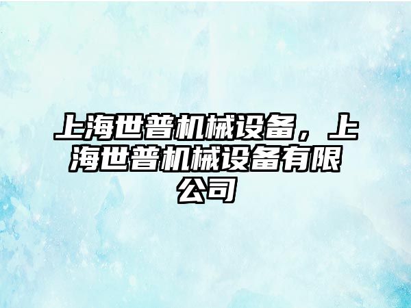 上海世普機械設(shè)備，上海世普機械設(shè)備有限公司