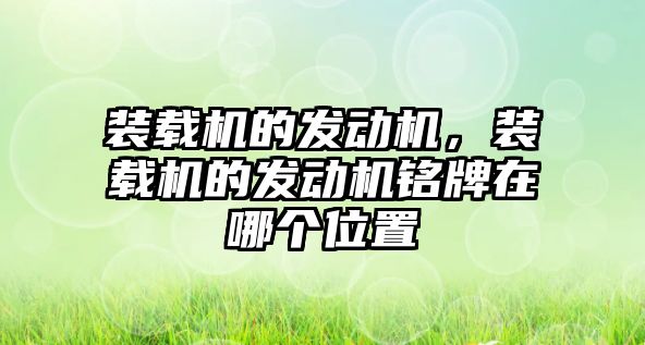 裝載機的發(fā)動機，裝載機的發(fā)動機銘牌在哪個位置