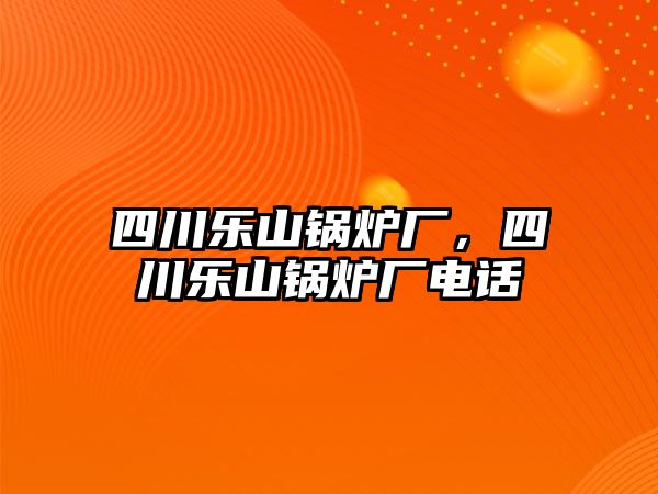 四川樂山鍋爐廠，四川樂山鍋爐廠電話