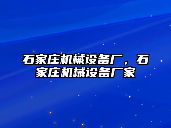 石家莊機(jī)械設(shè)備廠，石家莊機(jī)械設(shè)備廠家