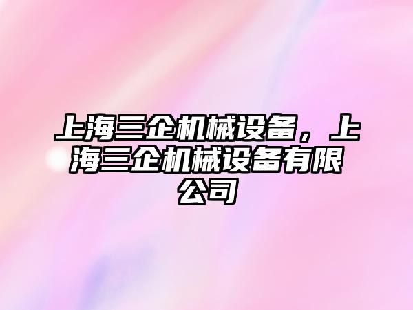 上海三企機械設(shè)備，上海三企機械設(shè)備有限公司