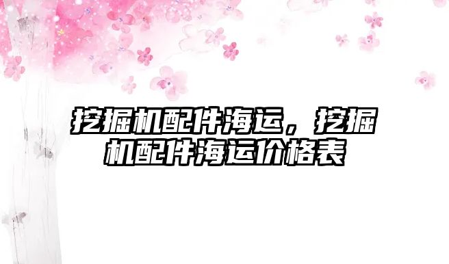 挖掘機配件海運，挖掘機配件海運價格表