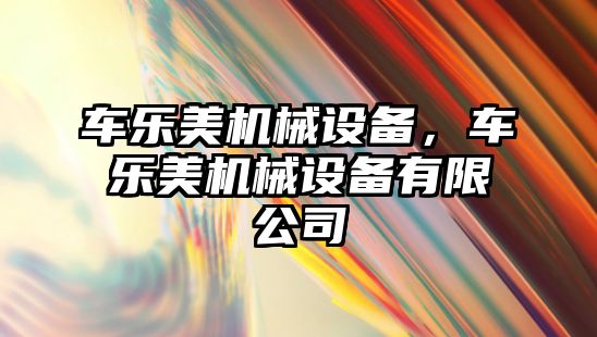 車樂美機械設(shè)備，車樂美機械設(shè)備有限公司