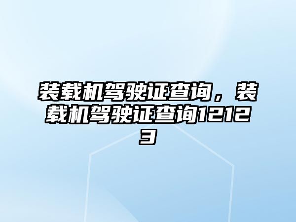 裝載機駕駛證查詢，裝載機駕駛證查詢12123