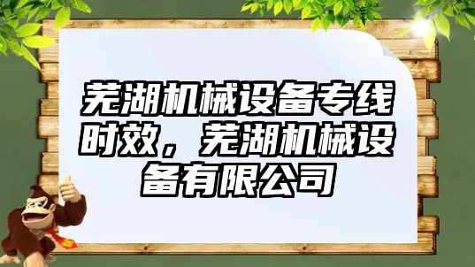 蕪湖機械設備專線時效，蕪湖機械設備有限公司