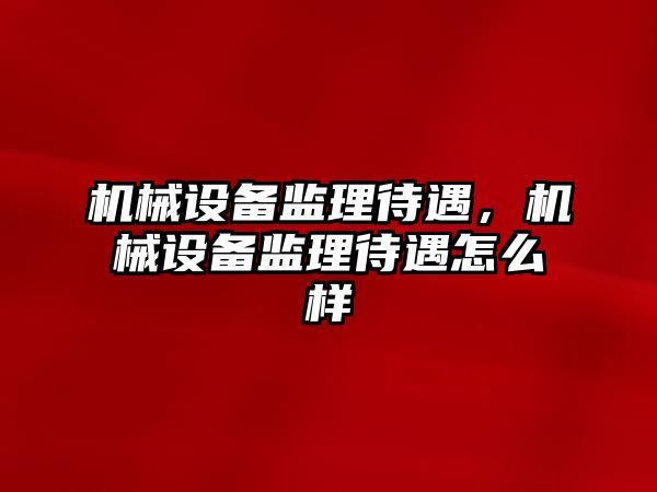 機械設備監(jiān)理待遇，機械設備監(jiān)理待遇怎么樣