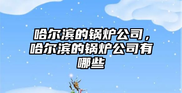 哈爾濱的鍋爐公司，哈爾濱的鍋爐公司有哪些