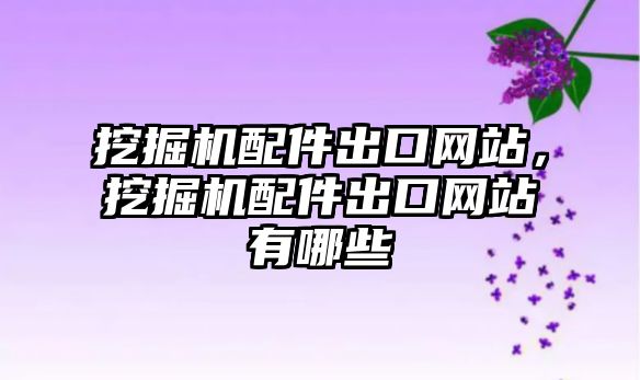 挖掘機配件出口網(wǎng)站，挖掘機配件出口網(wǎng)站有哪些