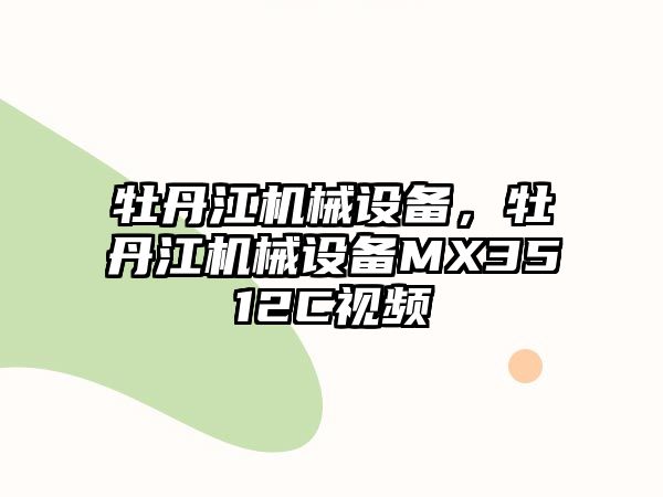 牡丹江機(jī)械設(shè)備，牡丹江機(jī)械設(shè)備MX3512C視頻