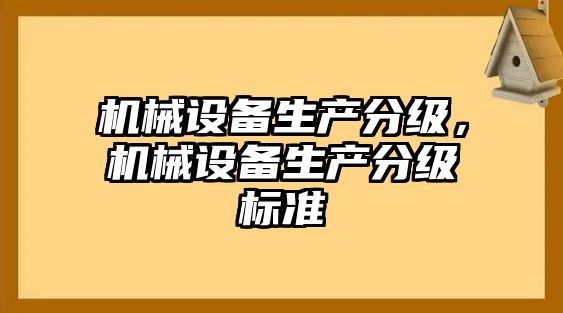 機(jī)械設(shè)備生產(chǎn)分級(jí)，機(jī)械設(shè)備生產(chǎn)分級(jí)標(biāo)準(zhǔn)