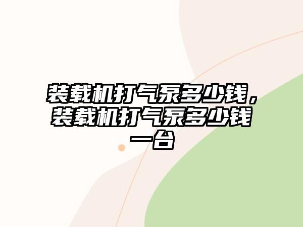 裝載機(jī)打氣泵多少錢(qián)，裝載機(jī)打氣泵多少錢(qián)一臺(tái)