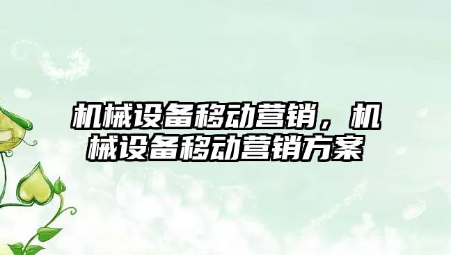 機械設(shè)備移動營銷，機械設(shè)備移動營銷方案