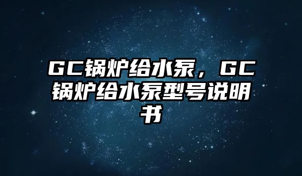 GC鍋爐給水泵，GC鍋爐給水泵型號(hào)說(shuō)明書