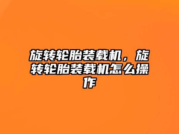 旋轉(zhuǎn)輪胎裝載機，旋轉(zhuǎn)輪胎裝載機怎么操作