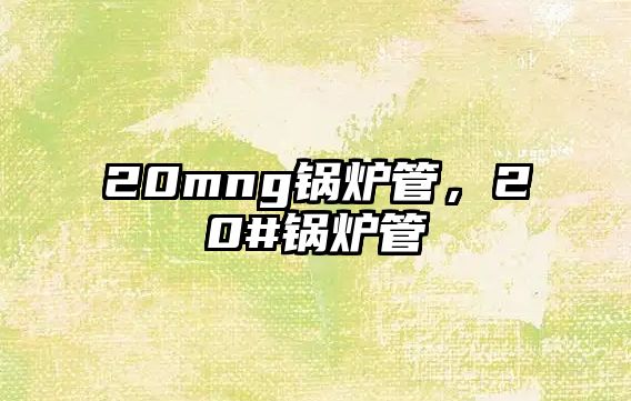 20mng鍋爐管，20#鍋爐管