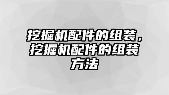 挖掘機(jī)配件的組裝，挖掘機(jī)配件的組裝方法