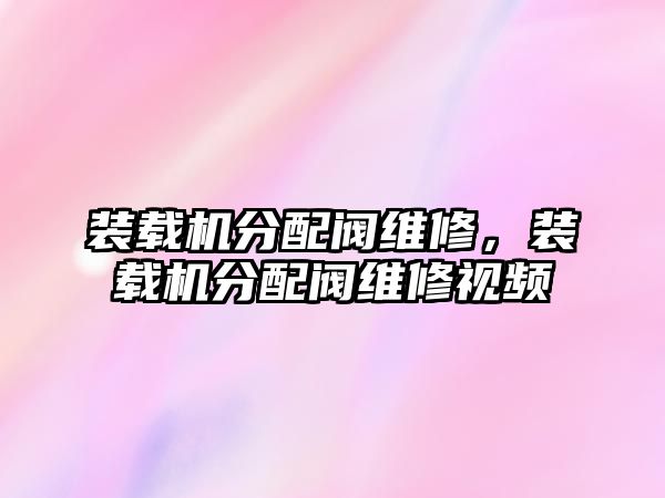 裝載機(jī)分配閥維修，裝載機(jī)分配閥維修視頻