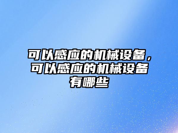 可以感應的機械設(shè)備，可以感應的機械設(shè)備有哪些