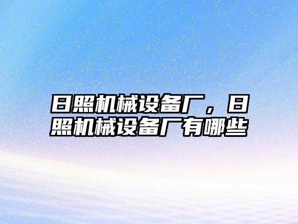 日照機(jī)械設(shè)備廠，日照機(jī)械設(shè)備廠有哪些