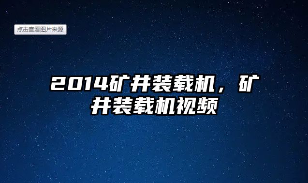 2014礦井裝載機，礦井裝載機視頻