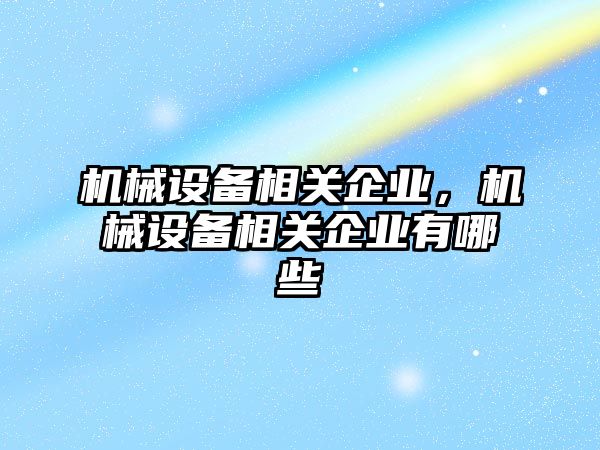 機械設(shè)備相關(guān)企業(yè)，機械設(shè)備相關(guān)企業(yè)有哪些