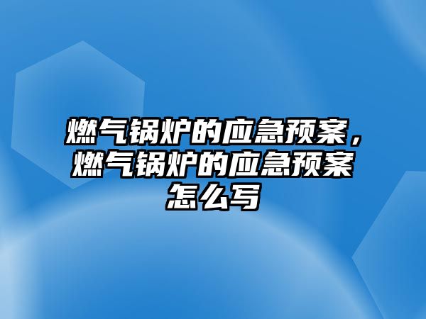 燃?xì)忮仩t的應(yīng)急預(yù)案，燃?xì)忮仩t的應(yīng)急預(yù)案怎么寫(xiě)