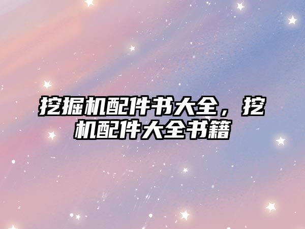 挖掘機(jī)配件書大全，挖機(jī)配件大全書籍