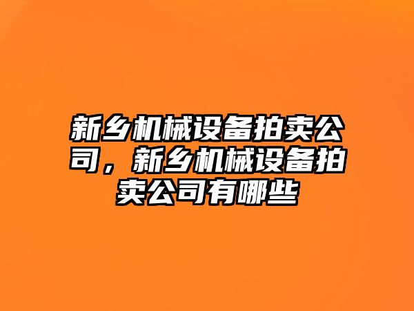 新鄉(xiāng)機械設備拍賣公司，新鄉(xiāng)機械設備拍賣公司有哪些