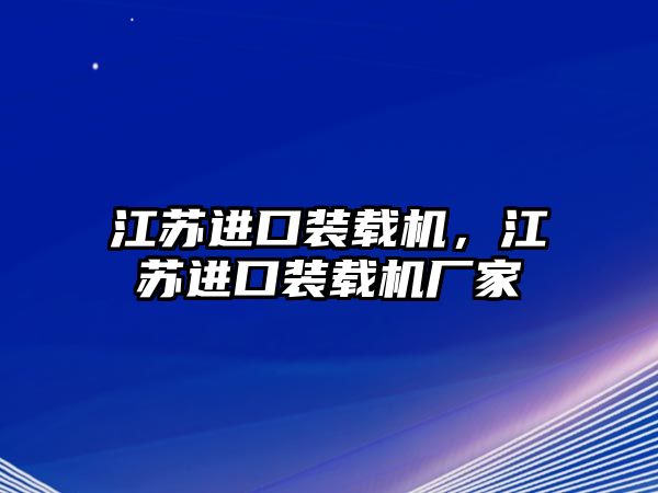 江蘇進口裝載機，江蘇進口裝載機廠家