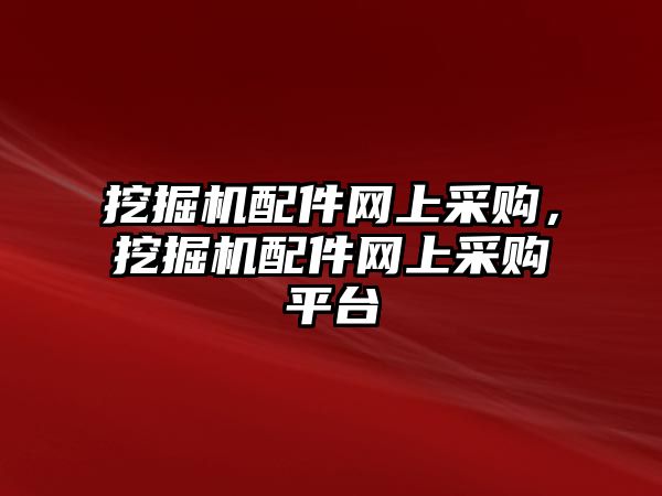 挖掘機(jī)配件網(wǎng)上采購(gòu)，挖掘機(jī)配件網(wǎng)上采購(gòu)平臺(tái)