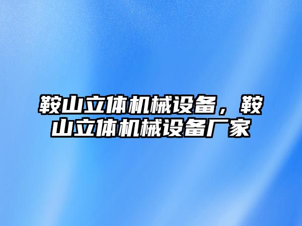 鞍山立體機械設備，鞍山立體機械設備廠家