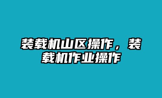 裝載機(jī)山區(qū)操作，裝載機(jī)作業(yè)操作