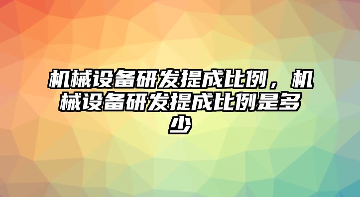 機(jī)械設(shè)備研發(fā)提成比例，機(jī)械設(shè)備研發(fā)提成比例是多少