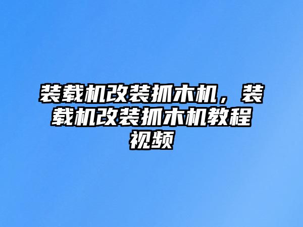 裝載機(jī)改裝抓木機(jī)，裝載機(jī)改裝抓木機(jī)教程視頻