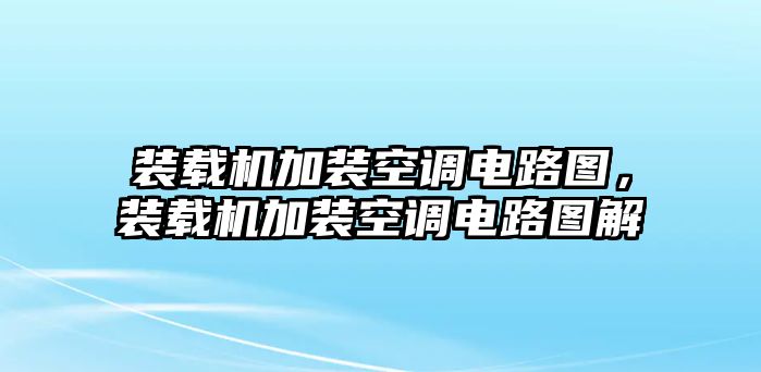 裝載機加裝空調(diào)電路圖，裝載機加裝空調(diào)電路圖解