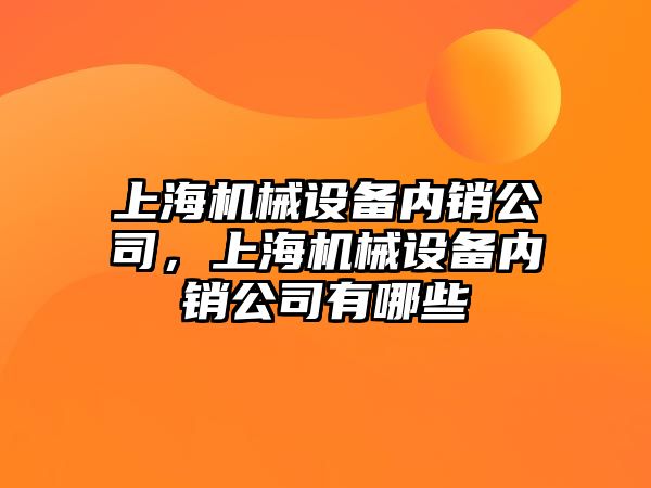 上海機械設(shè)備內(nèi)銷公司，上海機械設(shè)備內(nèi)銷公司有哪些