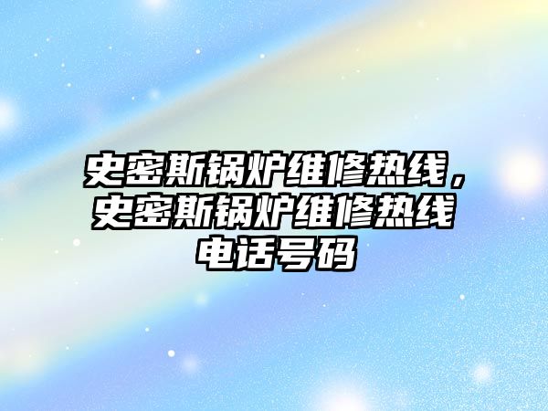 史密斯鍋爐維修熱線，史密斯鍋爐維修熱線電話號碼