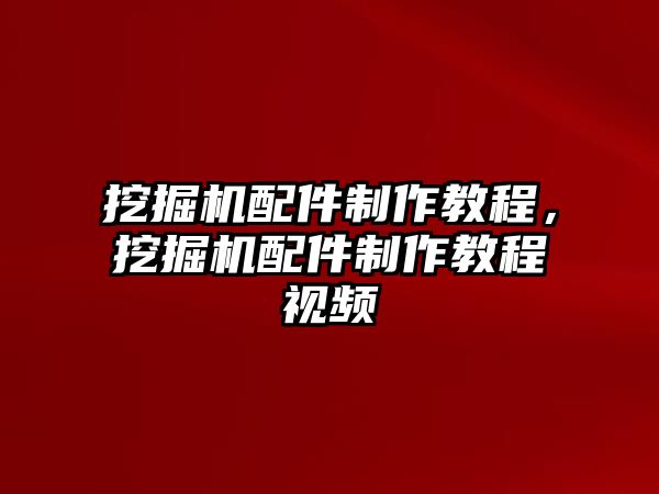 挖掘機配件制作教程，挖掘機配件制作教程視頻