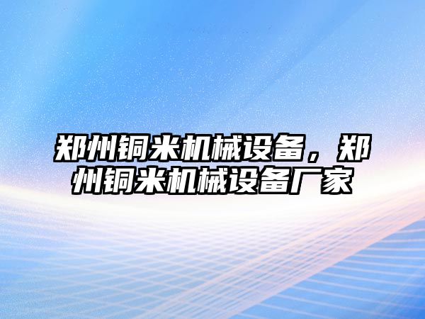 鄭州銅米機械設(shè)備，鄭州銅米機械設(shè)備廠家