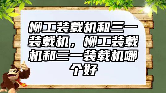 柳工裝載機和三一裝載機，柳工裝載機和三一裝載機哪個好