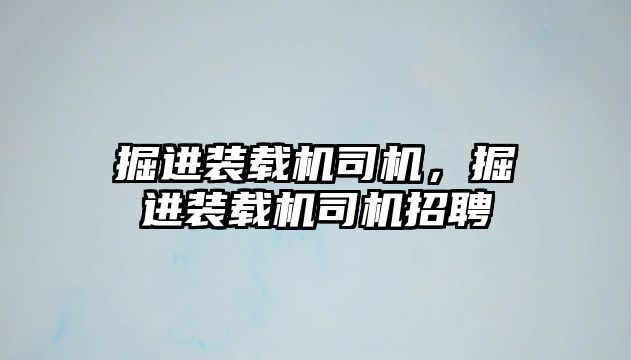 掘進裝載機司機，掘進裝載機司機招聘